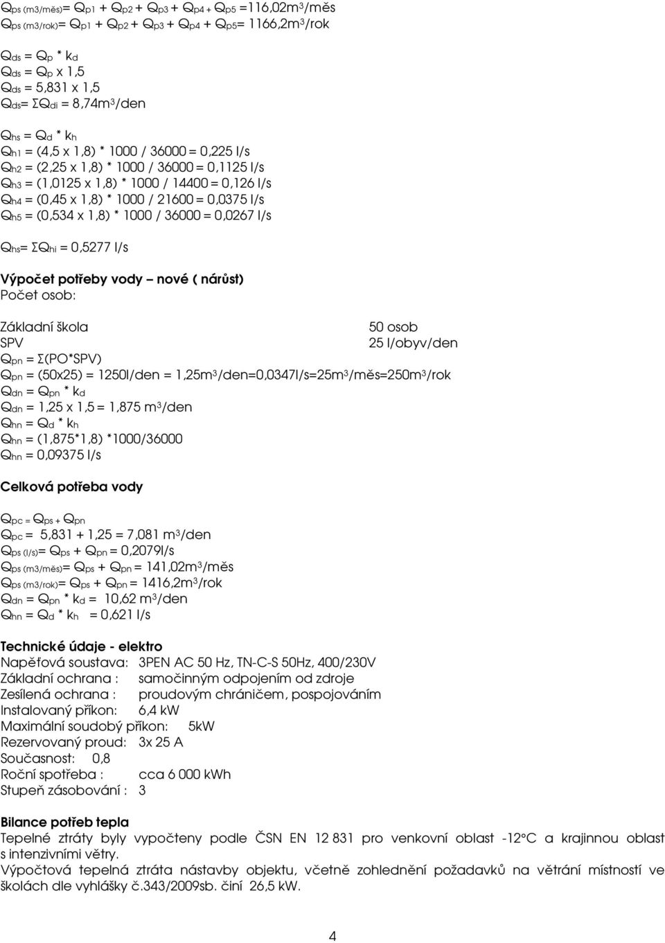 (0,534 x 1,8) * 1000 / 36000 = 0,0267 l/s Qhs= ΣQhi = 0,5277 l/s Výpočet potřeby vody nové ( nárůst) Počet osob: Základní škola Qpn = Σ(PO*) 50 osob Qpn = (50x25) = 1250l/den = 1,25m 3