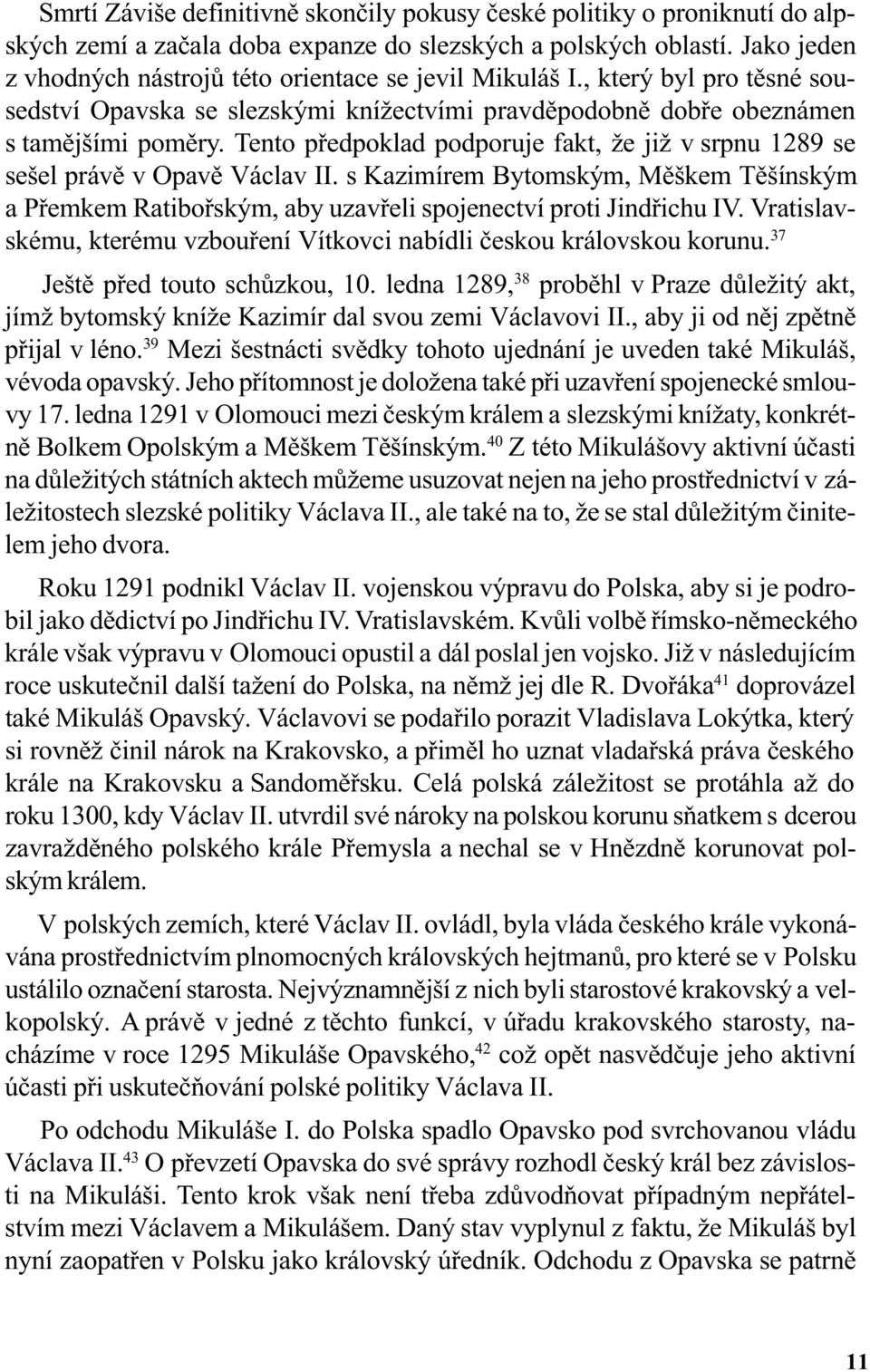 Tento pøedpoklad podporuje fakt, že již v srpnu 1289 se sešel právì v Opavì Václav II. s Kazimírem Bytomským, Mìškem Tìšínským a Pøemkem Ratiboøským, aby uzavøeli spojenectví proti Jindøichu IV.