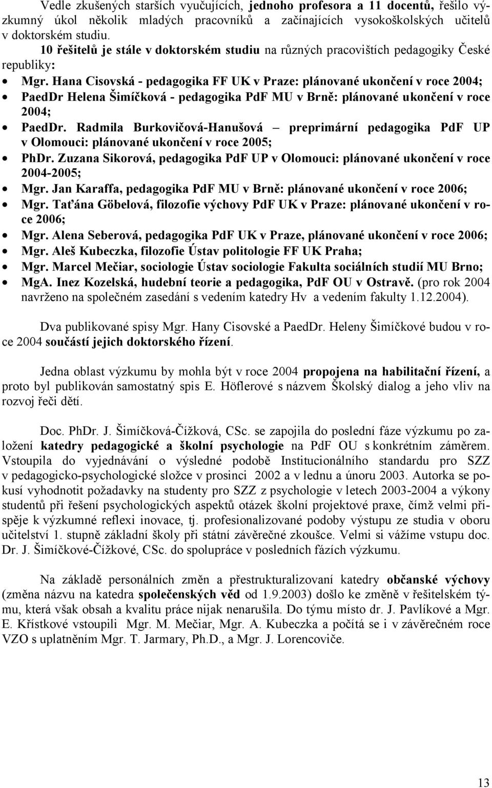 Hana Cisovská - pedagogika FF UK v Praze: plánované ukončení v roce 2004; PaedDr Helena Šimíčková - pedagogika PdF MU v Brně: plánované ukončení v roce 2004; PaedDr.