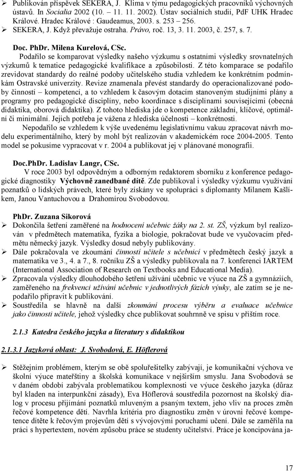 Podařilo se komparovat výsledky našeho výzkumu s ostatními výsledky srovnatelných výzkumů k tematice pedagogické kvalifikace a způsobilosti.