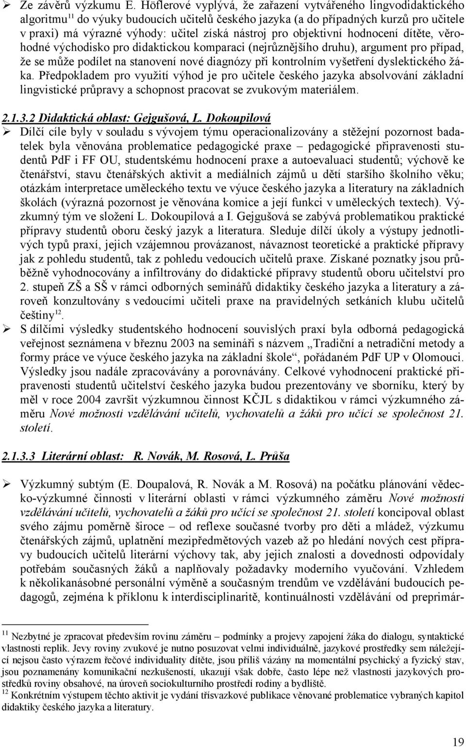 nástroj pro objektivní hodnocení dítěte, věrohodné východisko pro didaktickou komparaci (nejrůznějšího druhu), argument pro případ, že se může podílet na stanovení nové diagnózy při kontrolním