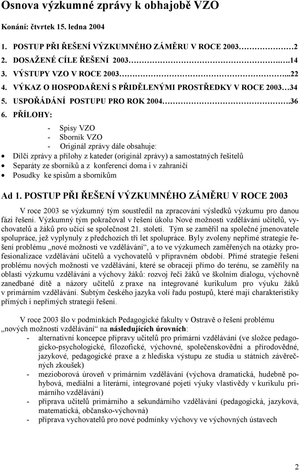 PŘÍLOHY: - Spisy VZO - Sborník VZO - Originál zprávy dále obsahuje: Dílčí zprávy a přílohy z kateder (originál zprávy) a samostatných řešitelů Separáty ze sborníků a z konferencí doma i v zahraničí