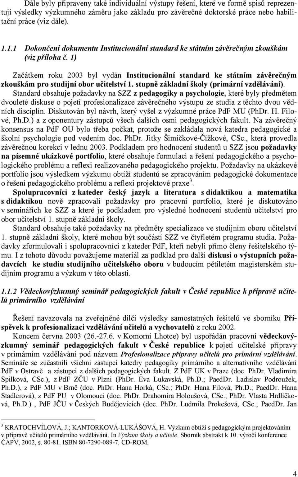 1) Začátkem roku 2003 byl vydán Institucionální standard ke státním závěrečným zkouškám pro studijní obor učitelství 1. stupně základní školy (primární vzdělávání).