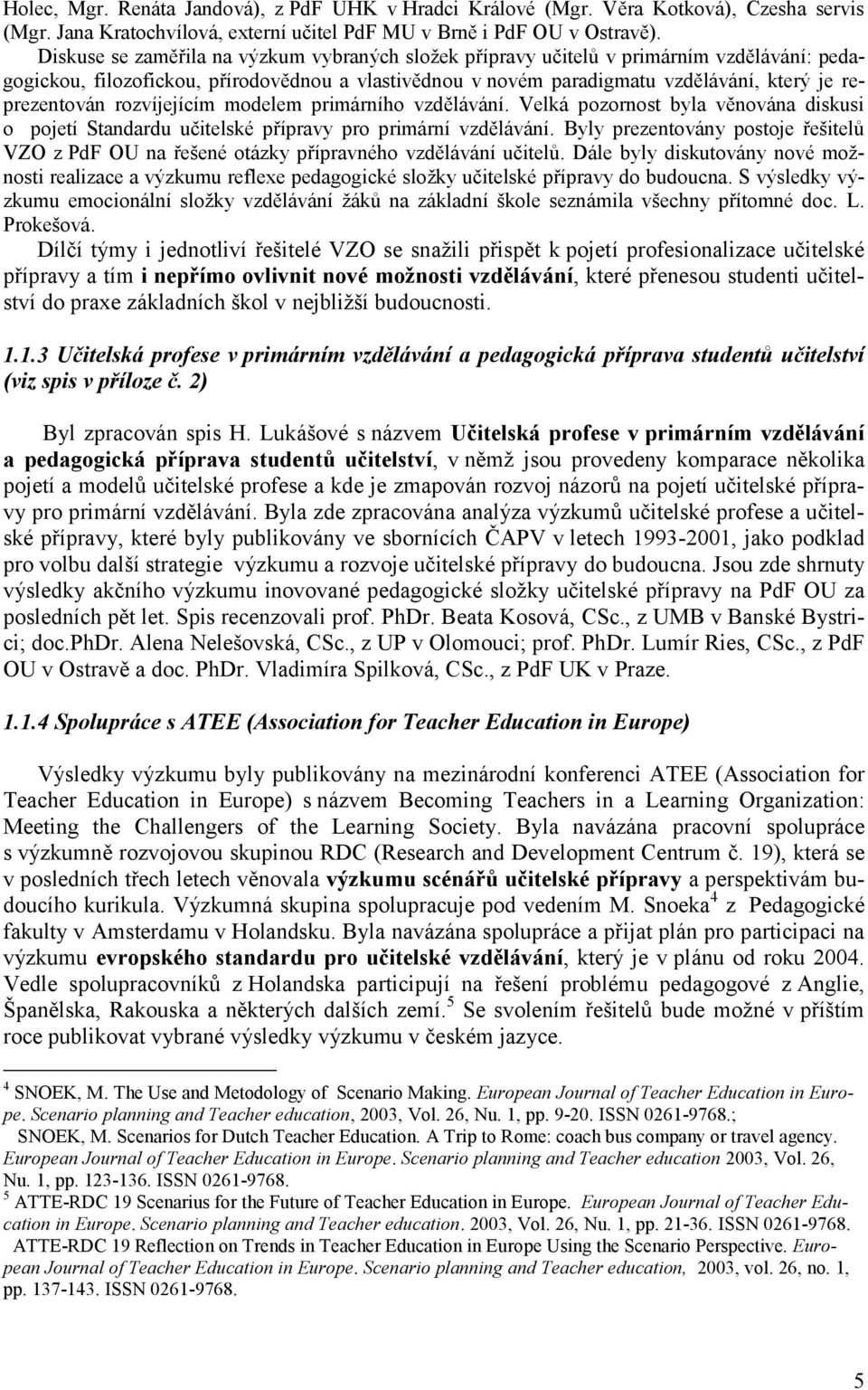 rozvíjejícím modelem primárního vzdělávání. Velká pozornost byla věnována diskusi o pojetí Standardu učitelské přípravy pro primární vzdělávání.