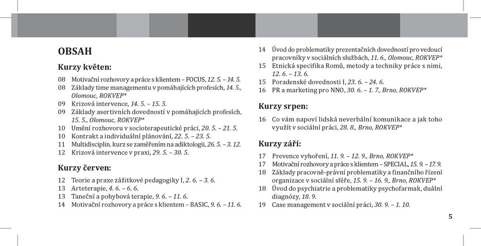 12 Krizová intervence v praxi, 29. 5. 30. 5. Kurzy červen: 12 Teorie a praxe zážitkové pedagogiky I, 2. 6. 3. 6. 13 Arteterapie, 4. 6. 6. 6. 13 Taneční a pohybová terapie, 9. 6. 11. 6. 14 Motivační rozhovory a práce s klientem BASIC, 9.