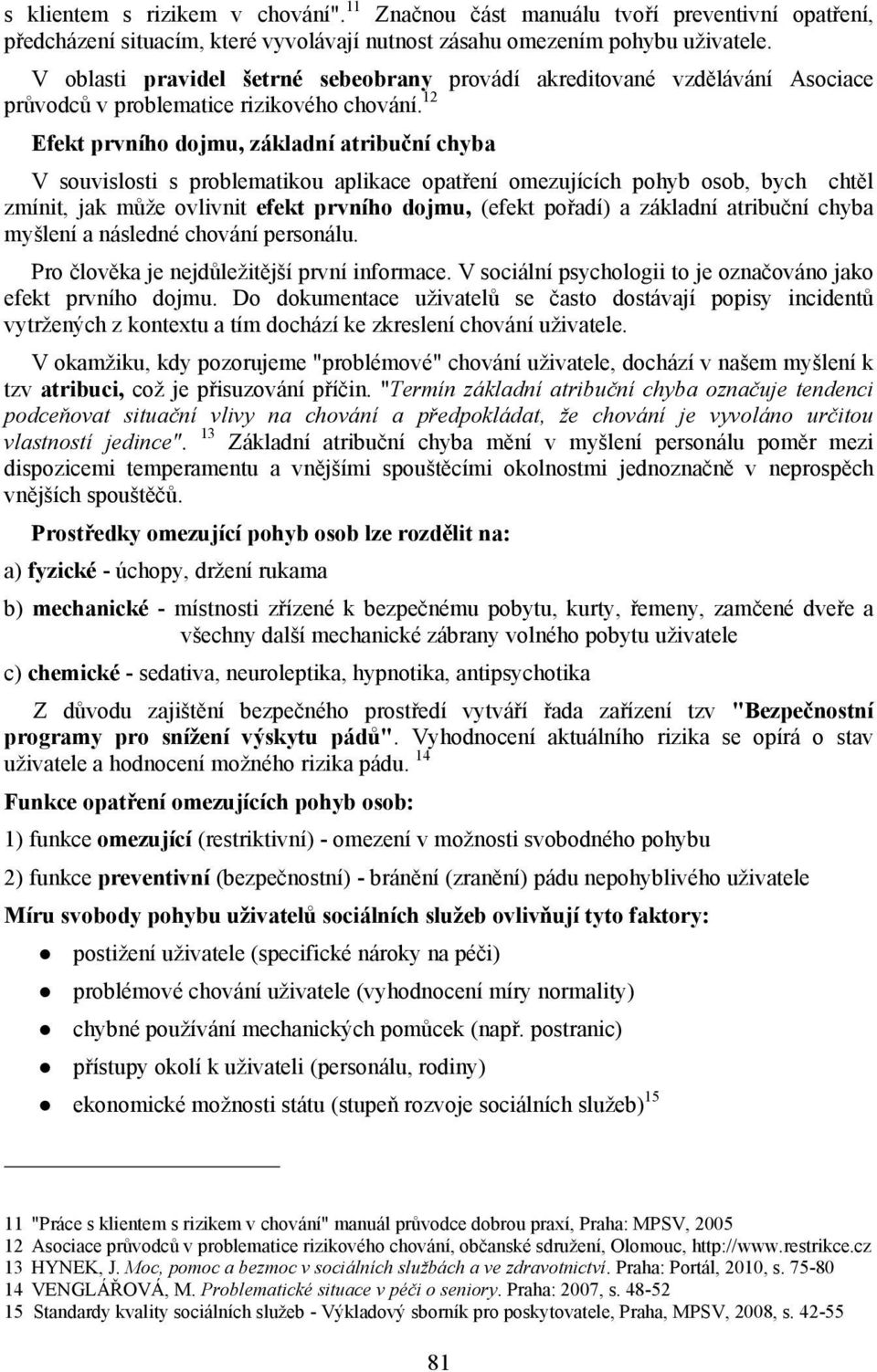 12 Efekt prvního dojmu, základní atribuční chyba V souvislosti s problematikou aplikace opatření omezujících pohyb osob, bych chtěl zmínit, jak může ovlivnit efekt prvního dojmu, (efekt pořadí) a