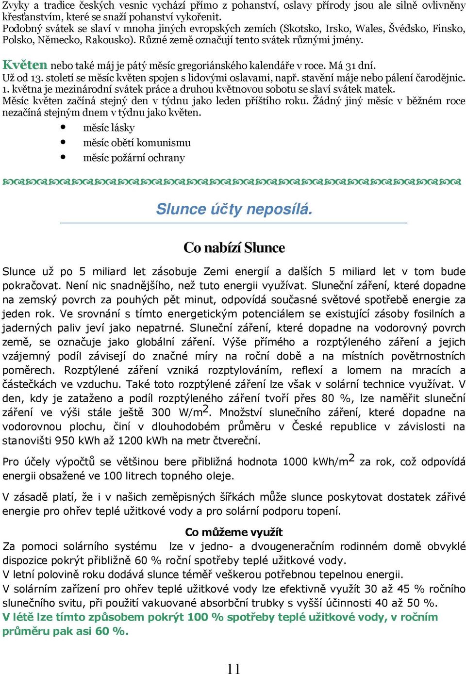 Květen nebo také máj je pátý měsíc gregoriánského kalendáře v roce. Má 31 dní. Už od 13. století se měsíc květen spojen s lidovými oslavami, např. stavění máje nebo pálení čarodějnic. 1. května je mezinárodní svátek práce a druhou květnovou sobotu se slaví svátek matek.