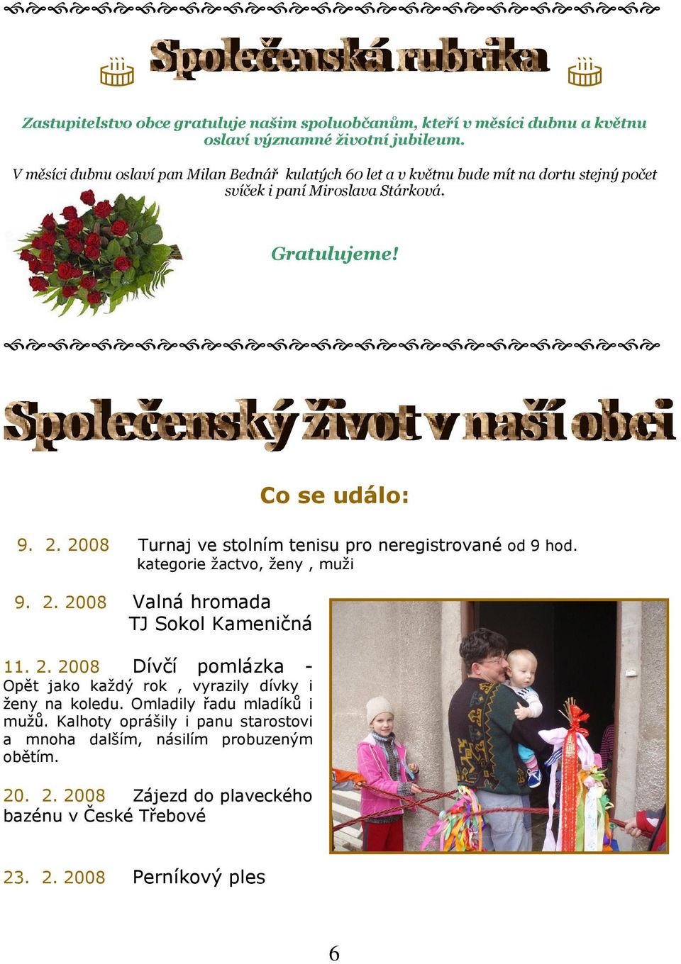 2008 Turnaj ve stolním tenisu pro neregistrované od 9 hod. kategorie žactvo, ženy, muži 9. 2. 2008 Valná hromada TJ Sokol Kameničná 11. 2. 2008 Dívčí pomlázka - Opět jako každý rok, vyrazily dívky i ženy na koledu.