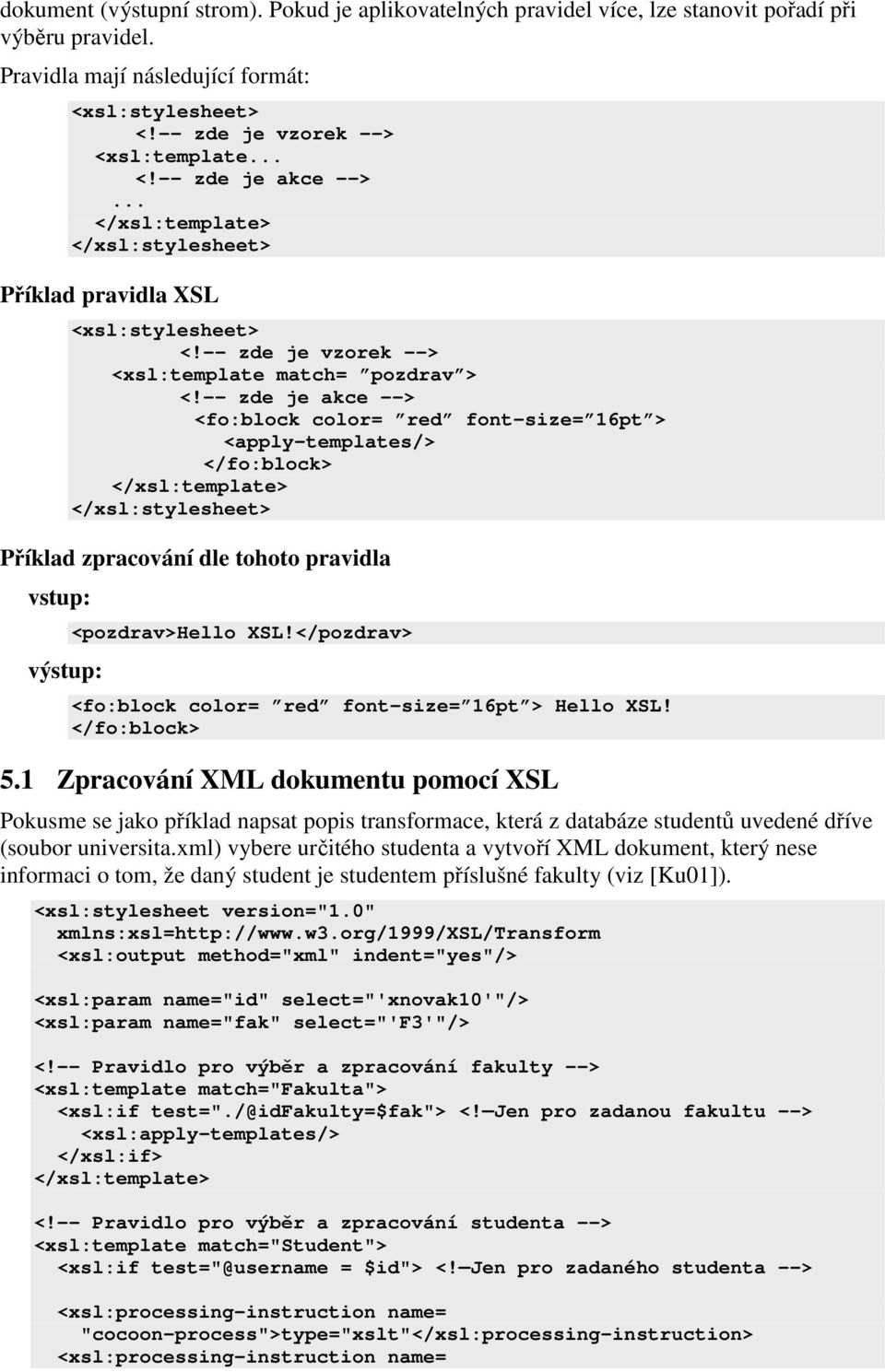 -- zde je akce --> <fo:block color= red font-size= 16pt > <apply-templates/> </fo:block> </xsl:template> </xsl:stylesheet> Příklad zpracování dle tohoto pravidla vstup: výstup: <pozdrav>hello XSL!