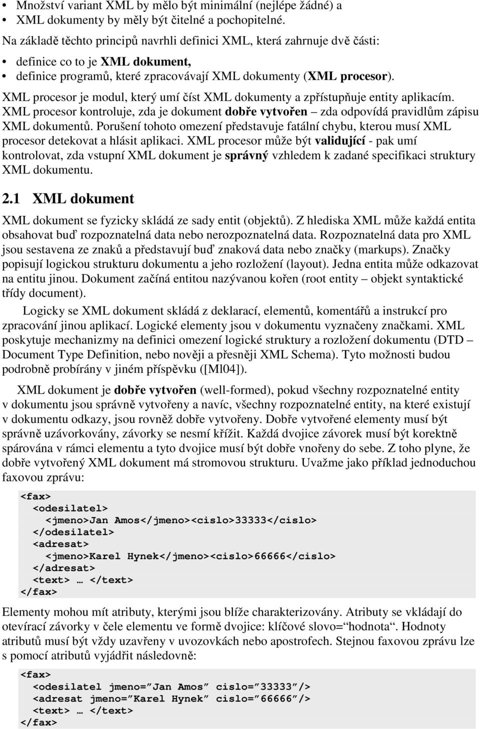 XML procesor je modul, který umí číst XML dokumenty a zpřístupňuje entity aplikacím. XML procesor kontroluje, zda je dokument dobře vytvořen zda odpovídá pravidlům zápisu XML dokumentů.