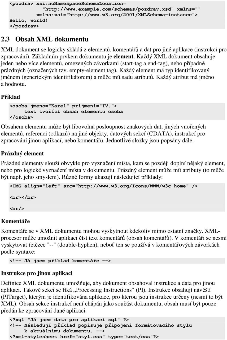 Každý XML dokument obsahuje jeden nebo více elementů, omezených závorkami (start-tag a end-tag), nebo případně prázdných (označených tzv. empty-element tag).