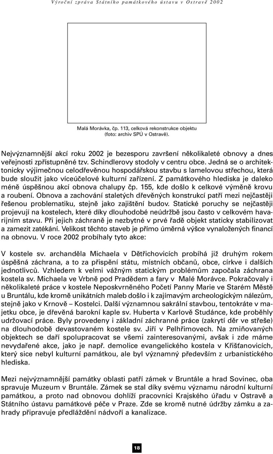 Z památkového hlediska je daleko méně úspěšnou akcí obnova chalupy čp. 155, kde došlo k celkové výměně krovu a roubení.