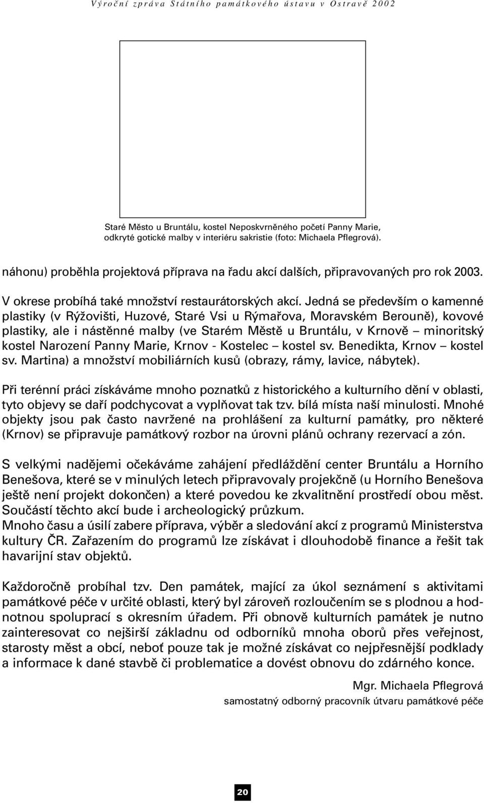 Jedná se především o kamenné plastiky (v Rýžovišti, Huzové, Staré Vsi u Rýmařova, Moravském Berouně), kovové plastiky, ale i nástěnné malby (ve Starém Městě u Bruntálu, v Krnově minoritský kostel