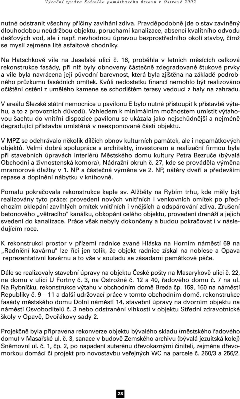 16, proběhla v letních měsících celková rekonstrukce fasády, při níž byly obnoveny částečně zdegradované štukové prvky a vile byla navrácena její původní barevnost, která byla zjištěna na základě