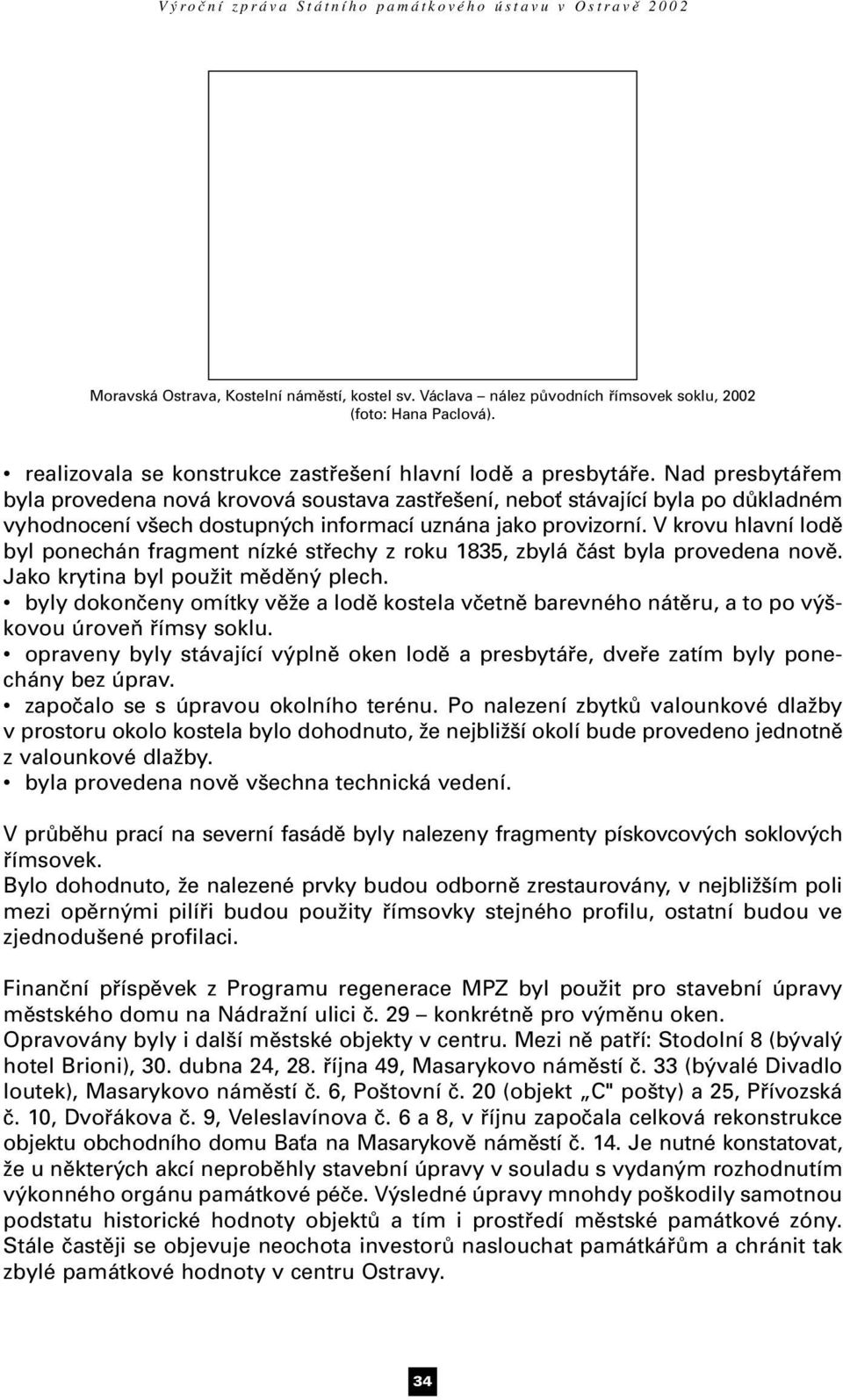 V krovu hlavní lodě byl ponechán fragment nízké střechy z roku 1835, zbylá část byla provedena nově. Jako krytina byl použit měděný plech.