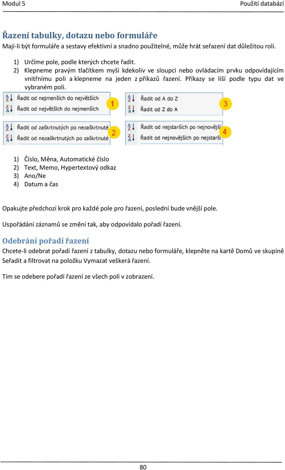 1) Číslo, Měna, Automatické číslo 2) Text, Memo, Hypertextový odkaz 3) Ano/Ne 4) Datum a čas Opakujte předchozí krok pro každé pole pro řazení, poslední bude vnější pole.