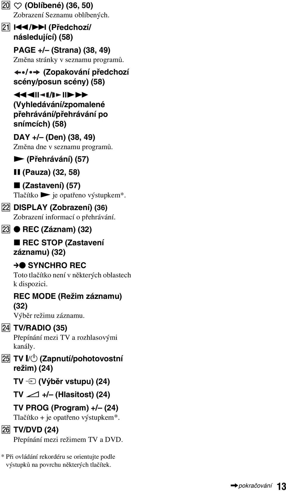 N (Přehrávání) (57) X (Pauza) (32, 58) x (Zastavení) (57) Tlačítko N je opatřeno výstupkem*. V DISPLAY (Zorazení) (36) Zorazení informací o přehrávání.