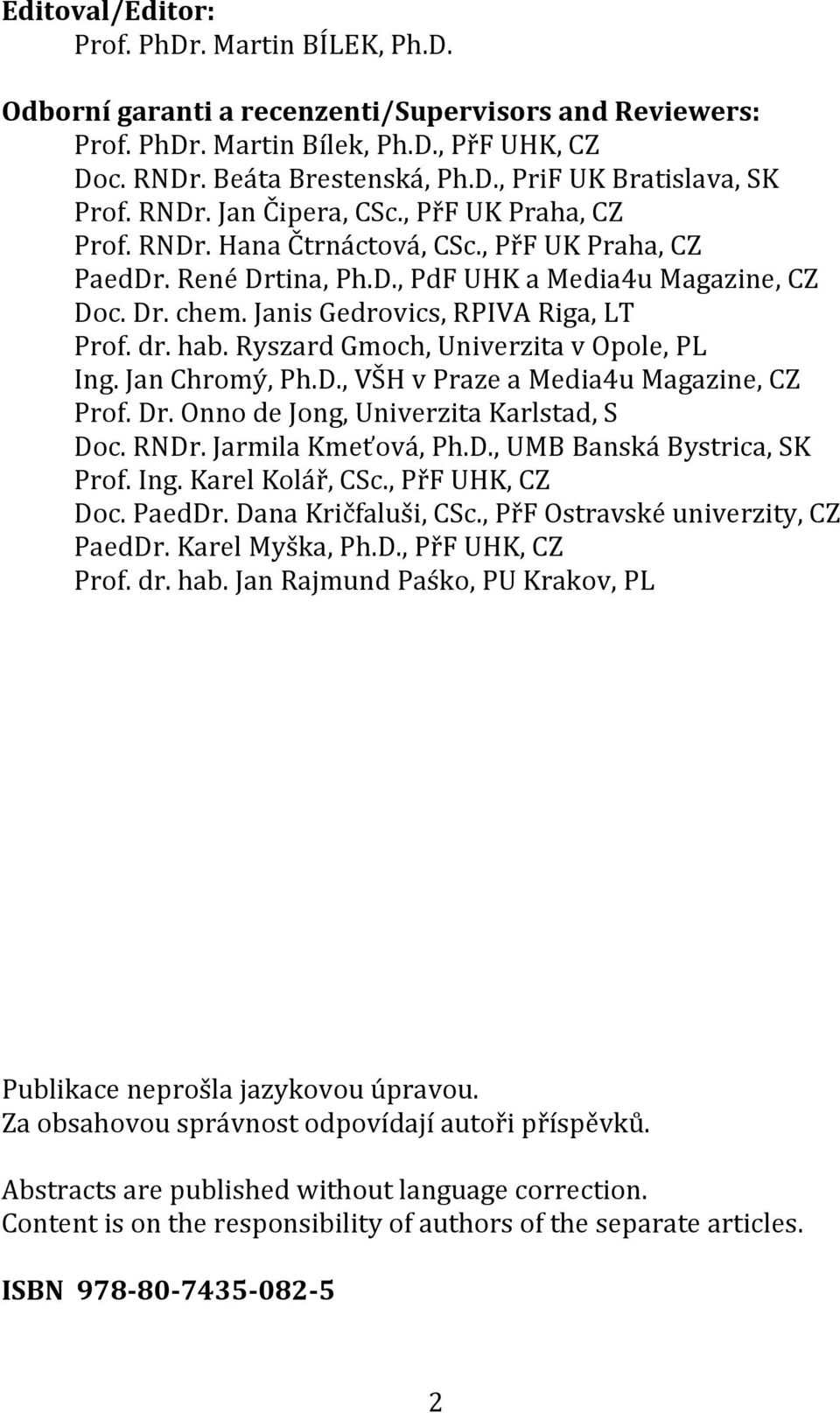 Janis Gedrovics, RPIVA Riga, LT Prof. dr. hab. Ryszard Gmoch, Univerzita v Opole, PL Ing. Jan Chromý, Ph.D., VŠH v Praze a Media4u Magazine, CZ Prof. Dr. Onno de Jong, Univerzita Karlstad, S Doc.