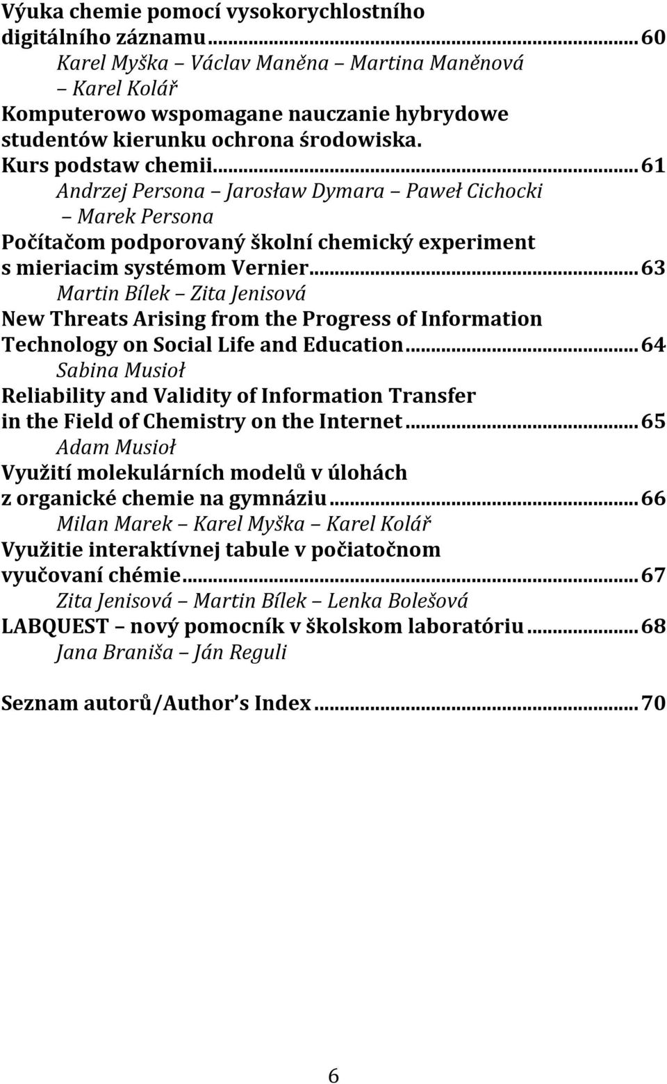 .. 63 Martin Bílek Zita Jenisová New Threats Arising from the Progress of Information Technology on Social Life and Education.