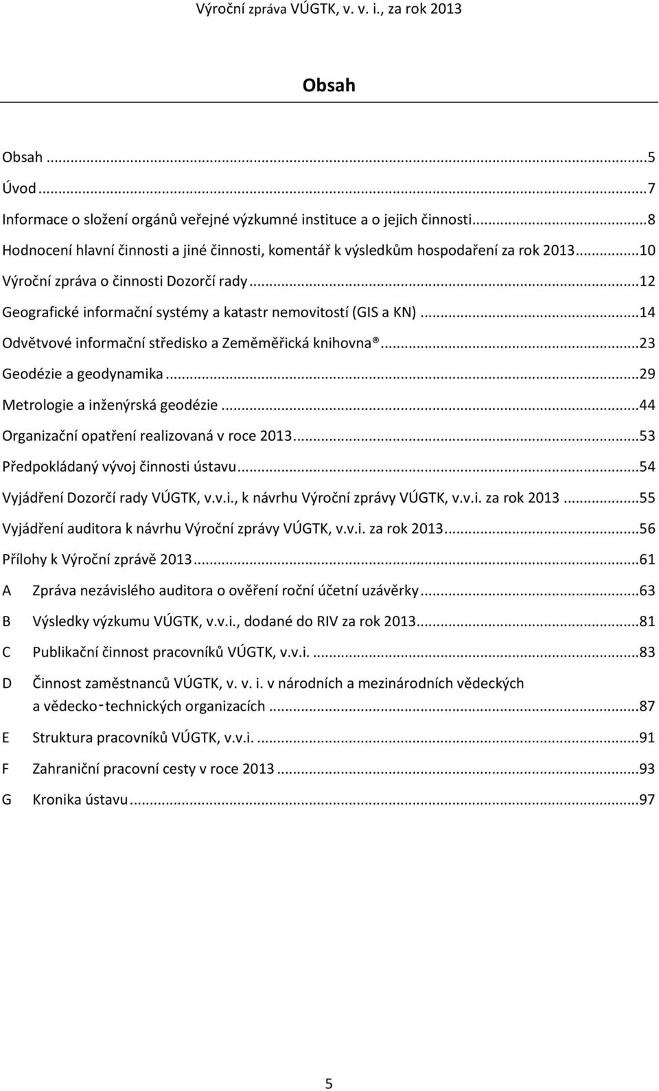 .. 23 Geodézie a geodynamika... 29 Metrologie a inženýrská geodézie... 44 Organizační opatření realizovaná v roce 2013... 53 Předpokládaný vývoj činnosti ústavu... 54 Vyjádření Dozorčí rady VÚGTK, v.