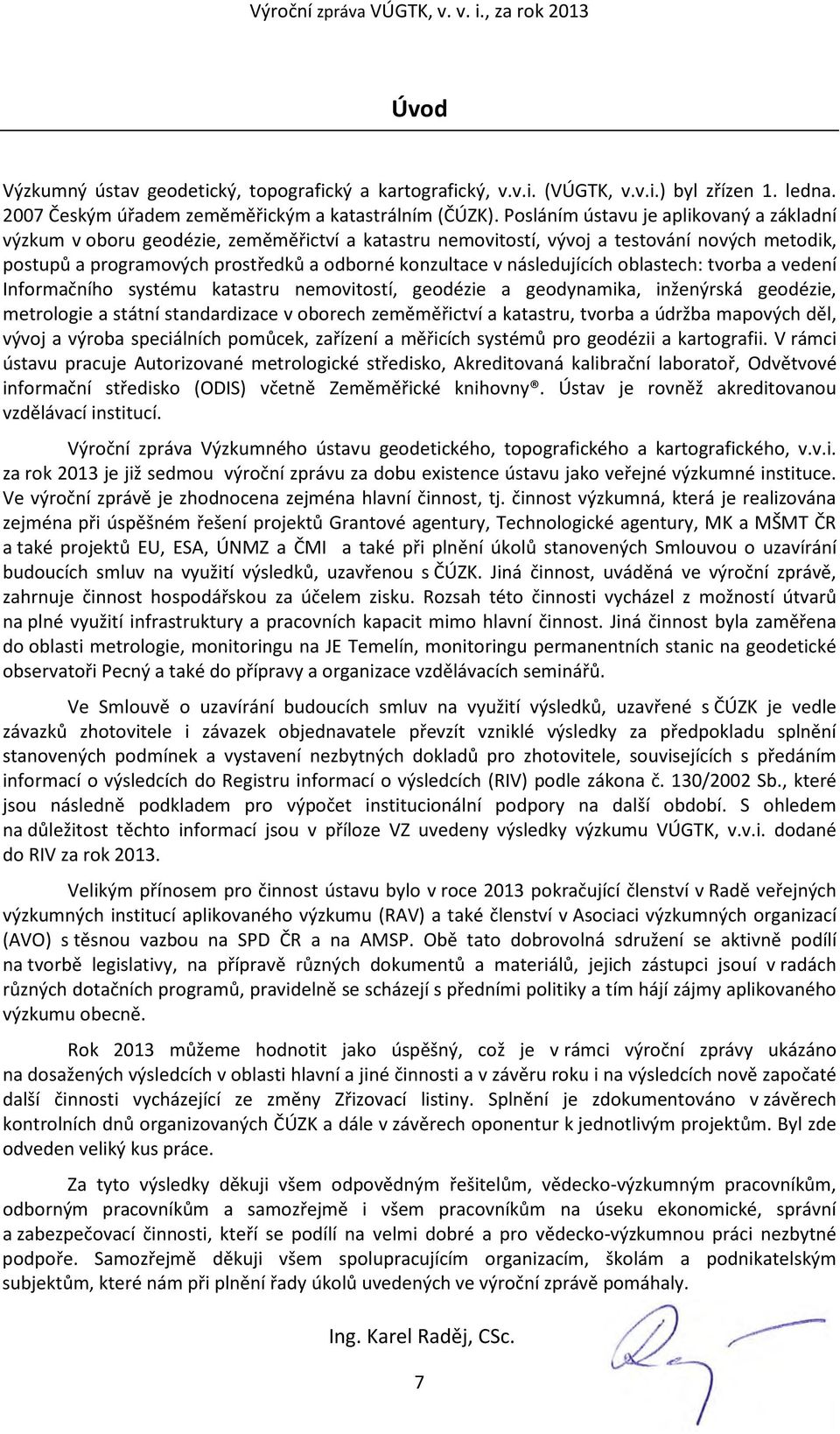 následujících oblastech: tvorba a vedení Informačního systému katastru nemovitostí, geodézie a geodynamika, inženýrská geodézie, metrologie a státní standardizace v oborech zeměměřictví a katastru,