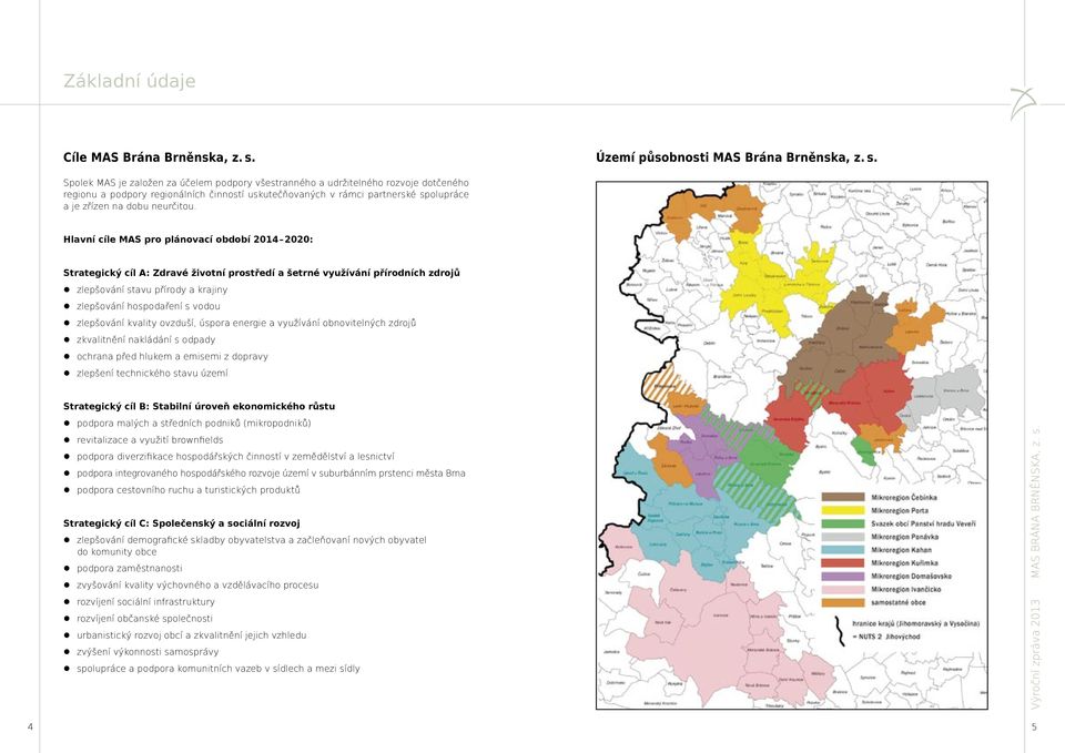 Spolek MAS je založen za účelem podpory všestranného a udržitelného rozvoje dotčeného regionu a podpory regionálních činností uskutečňovaných v rámci partnerské spolupráce a je zřízen na dobu