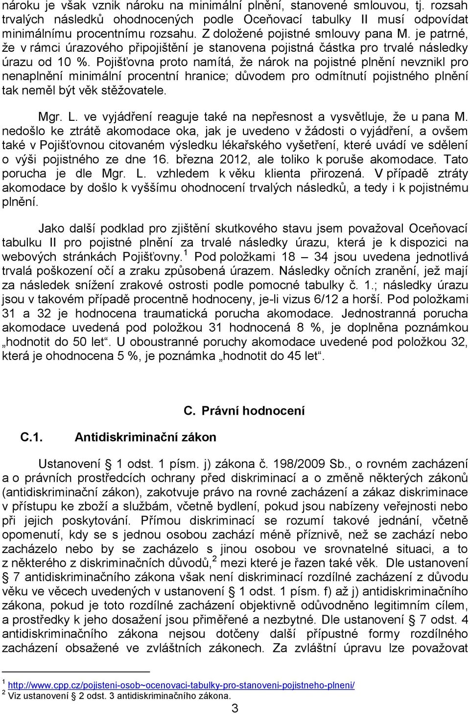 Pojišťovna proto namítá, že nárok na pojistné plnění nevznikl pro nenaplnění minimální procentní hranice; důvodem pro odmítnutí pojistného plnění tak neměl být věk stěžovatele. Mgr. L.