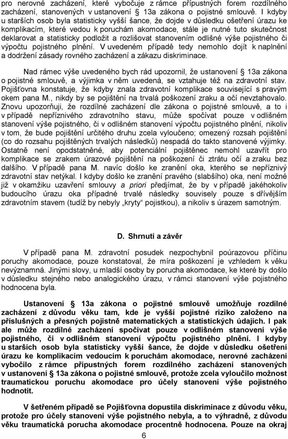 podložit a rozlišovat stanovením odlišné výše pojistného či výpočtu pojistného plnění. V uvedeném případě tedy nemohlo dojít k naplnění a dodržení zásady rovného zacházení a zákazu diskriminace.