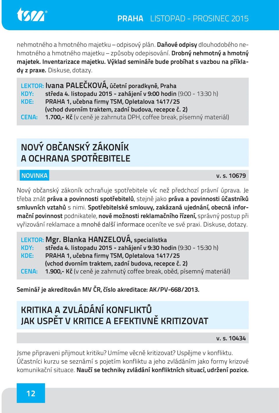 listopadu 2015 - zahájení v 9:00 hodin (9:00-13:30 h) CENA: 1.700,- Kč (v ceně je zahrnuta DPH, coffee break, písemný materiál) NOVÝ OBČANSKÝ ZÁKONÍK A OCHRANA SPOTŘEBITELE NOVINKA v. s.