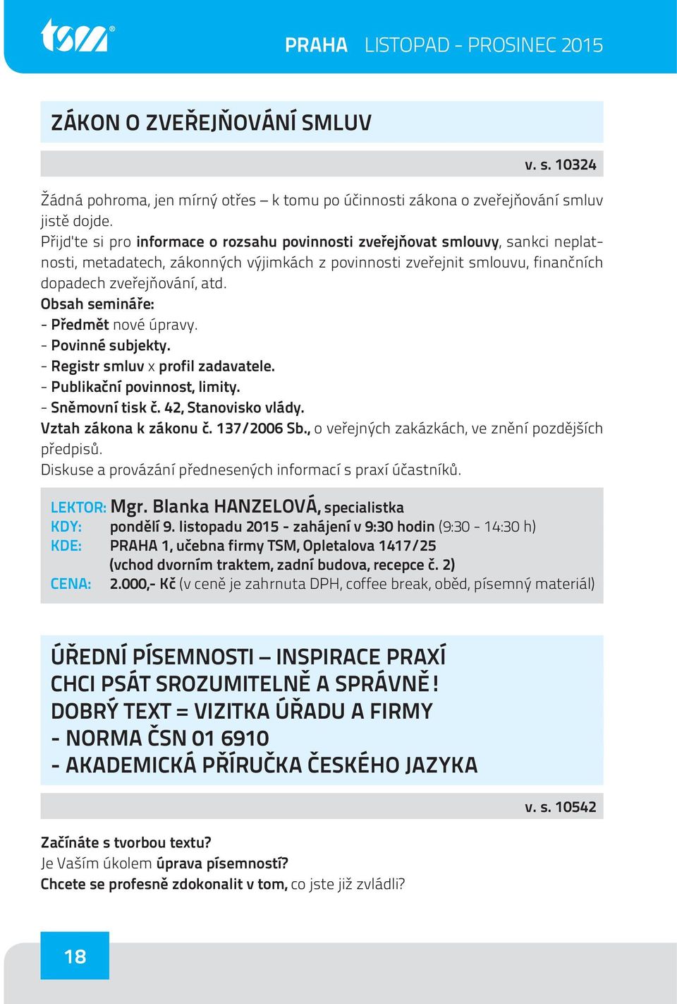 Obsah semináře: - Předmět nové úpravy. - Povinné subjekty. - Registr smluv x profil zadavatele. - Publikační povinnost, limity. - Sněmovní tisk č. 42, Stanovisko vlády. Vztah zákona k zákonu č.