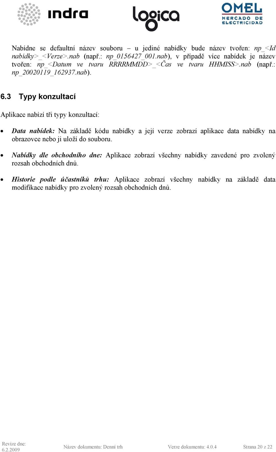 3 Typy konzultací Aplikace nabízí tři typy konzultací: Data nabídek: Na základě kódu nabídky a její verze zobrazí aplikace data nabídky na obrazovce nebo ji uloží do souboru.