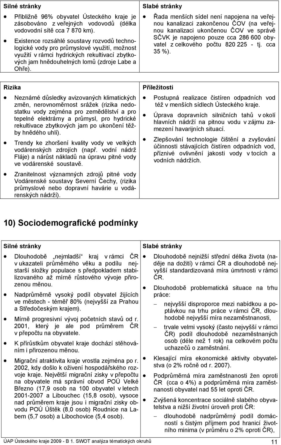 Slabé stránky Řada menších sídel není napojena na veřejnou kanalizaci zakončenou ČOV (na veřejnou kanalizaci ukončenou ČOV ve správě SČVK je napojeno pouze cca 286 600 obyvatel z celkového počtu 820