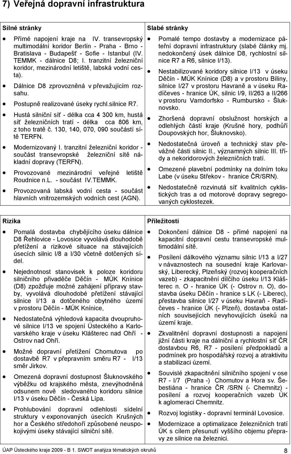 Hustá silniční síť - délka cca 4 300 km, hustá síť železničních tratí - délka cca 806 km, z toho tratě č. 130, 140, 070, 090 součástí sítě TERFN. Modernizovaný I.