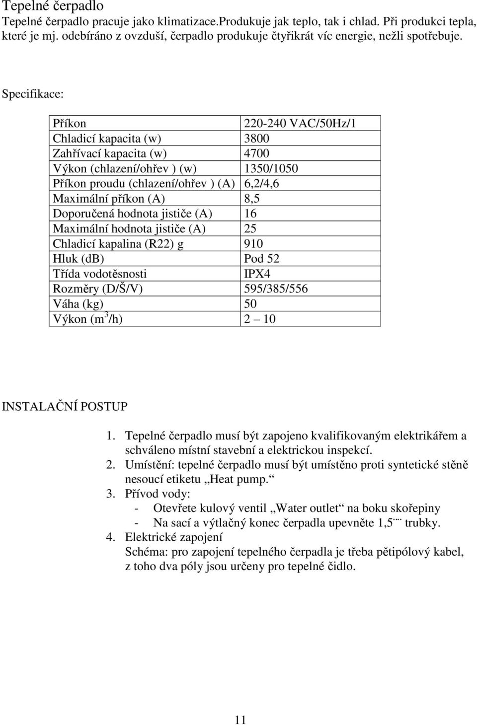 Specifikace: Příkon 220-240 VAC/50Hz/1 Chladicí kapacita (w) 3800 Zahřívací kapacita (w) 4700 Výkon (chlazení/ohřev ) (w) 1350/1050 Příkon proudu (chlazení/ohřev ) (A) 6,2/4,6 Maximální příkon (A)