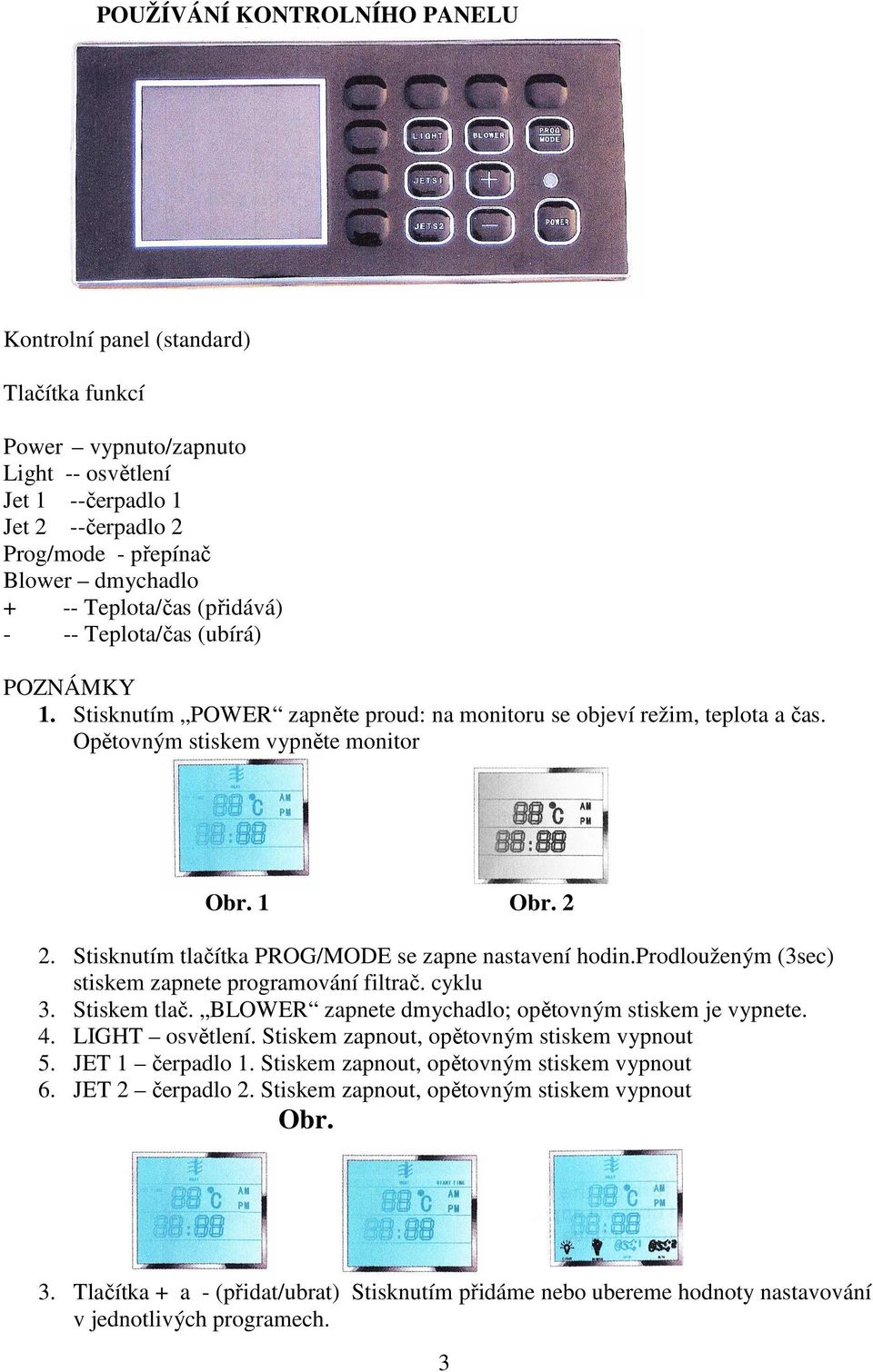 Stisknutím tlačítka PROG/MODE se zapne nastavení hodin.prodlouženým (3sec) stiskem zapnete programování filtrač. cyklu 3. Stiskem tlač. BLOWER zapnete dmychadlo; opětovným stiskem je vypnete. 4.