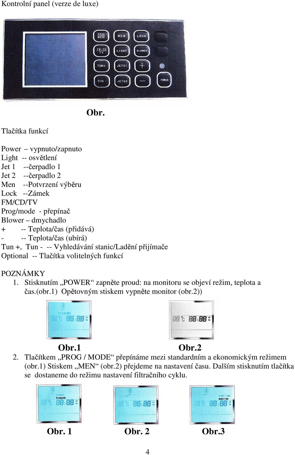 funkcí POZNÁMKY 1. Stisknutím POWER zapněte proud: na monitoru se objeví režim, teplota a čas.(obr.1) Opětovným stiskem vypněte monitor (obr.2)) 1 2 2.