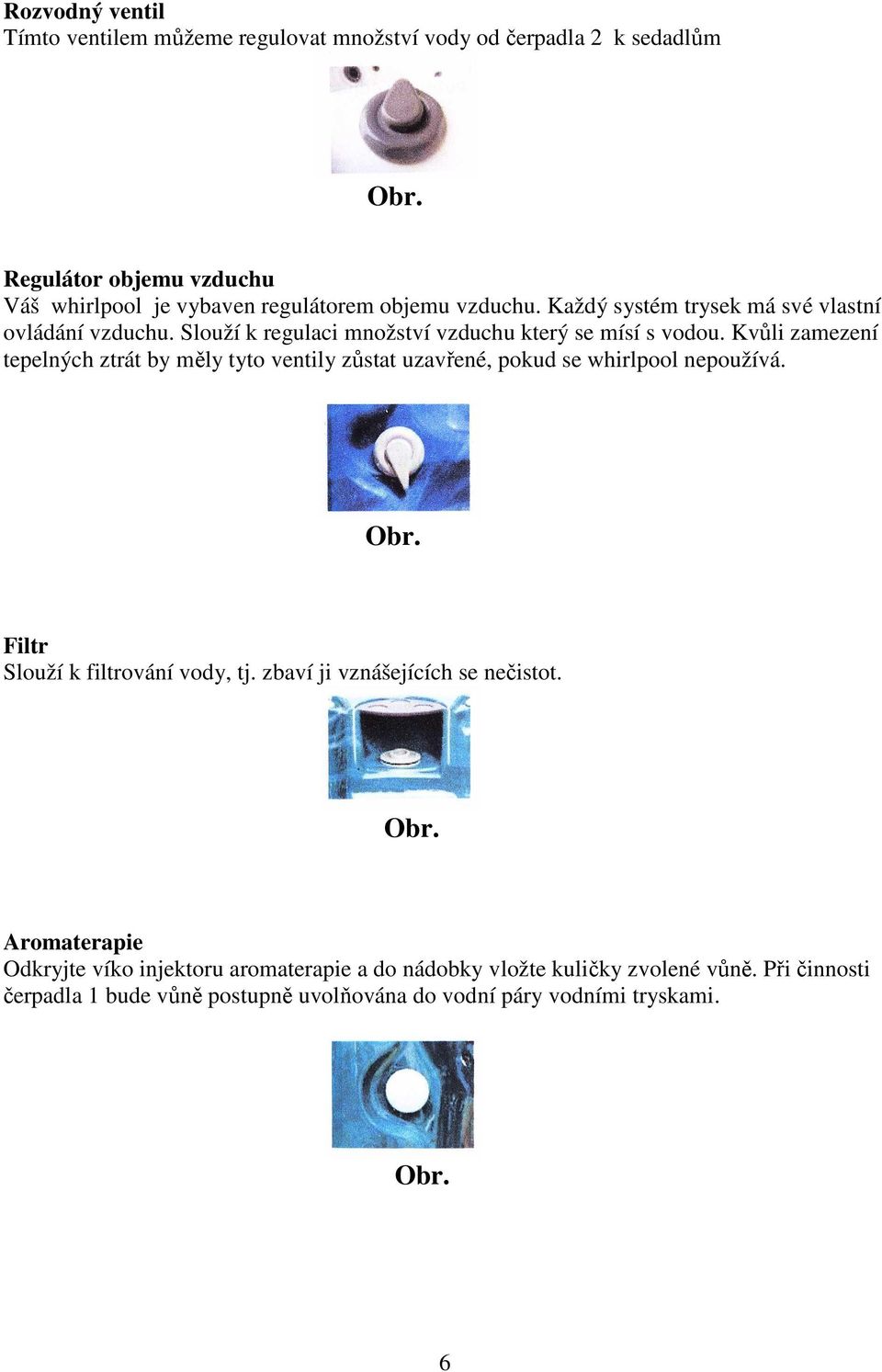 Kvůli zamezení tepelných ztrát by měly tyto ventily zůstat uzavřené, pokud se whirlpool nepoužívá. Filtr Slouží k filtrování vody, tj.