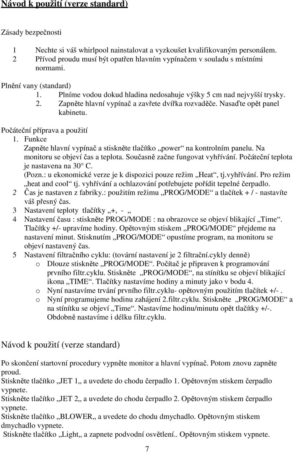 Zapněte hlavní vypínač a zavřete dvířka rozvaděče. Nasaďte opět panel kabinetu. Počáteční příprava a použití 1. Funkce Zapněte hlavní vypínač a stiskněte tlačítko power na kontrolním panelu.