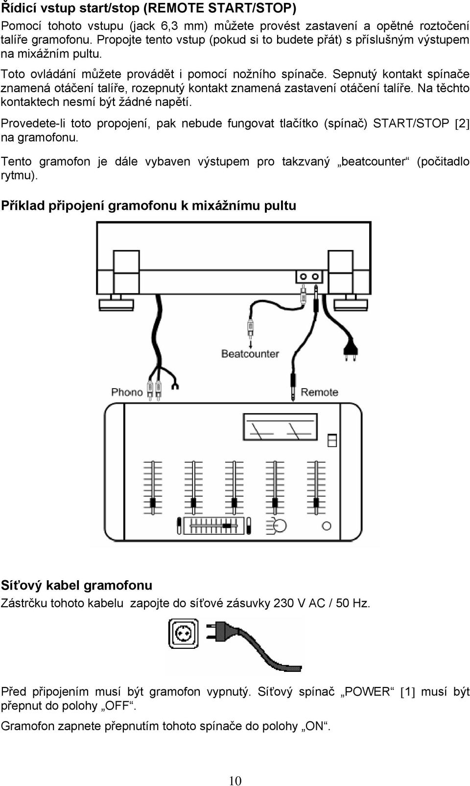 Sepnutý kontakt spínače znamená otáčení talíře, rozepnutý kontakt znamená zastavení otáčení talíře. Na těchto kontaktech nesmí být žádné napětí.