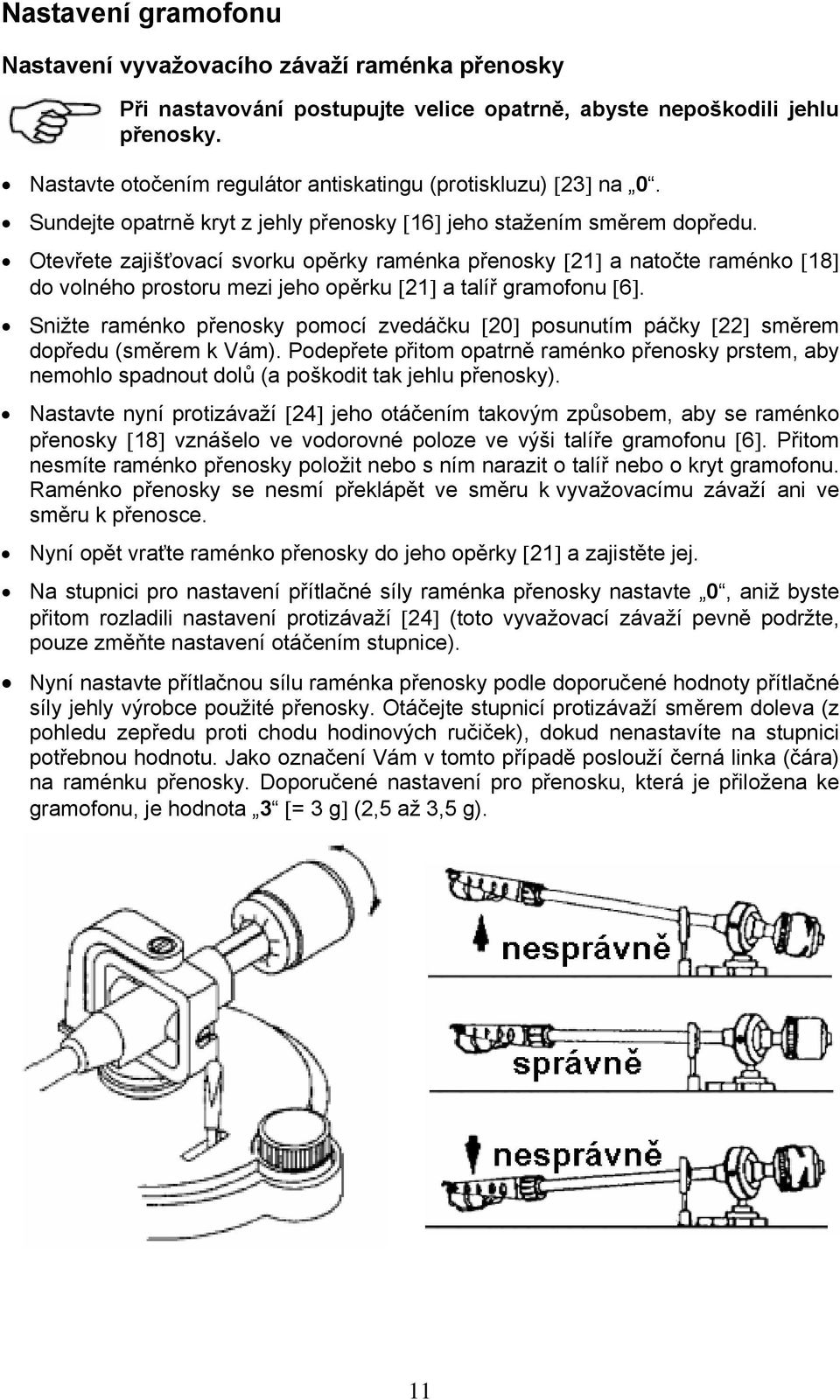 Otevřete zajišťovací svorku opěrky raménka přenosky [21] a natočte raménko [18] do volného prostoru mezi jeho opěrku [21] a talíř gramofonu [6].