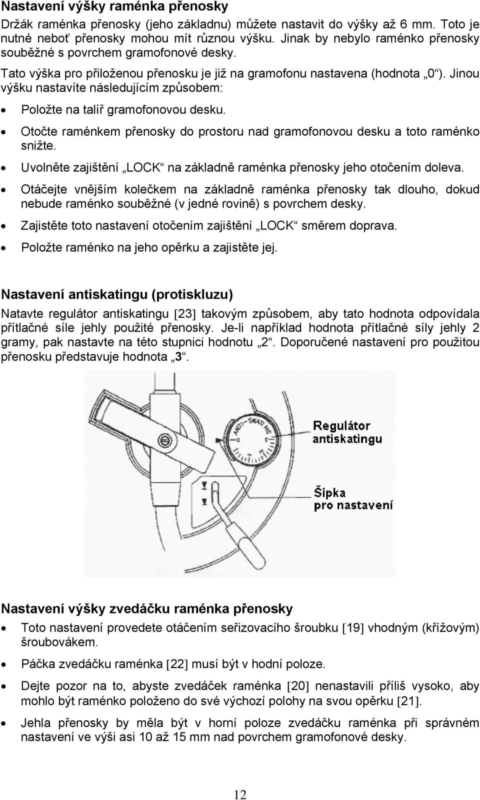 Jinou výšku nastavíte následujícím způsobem: Položte na talíř gramofonovou desku. Otočte raménkem přenosky do prostoru nad gramofonovou desku a toto raménko snižte.