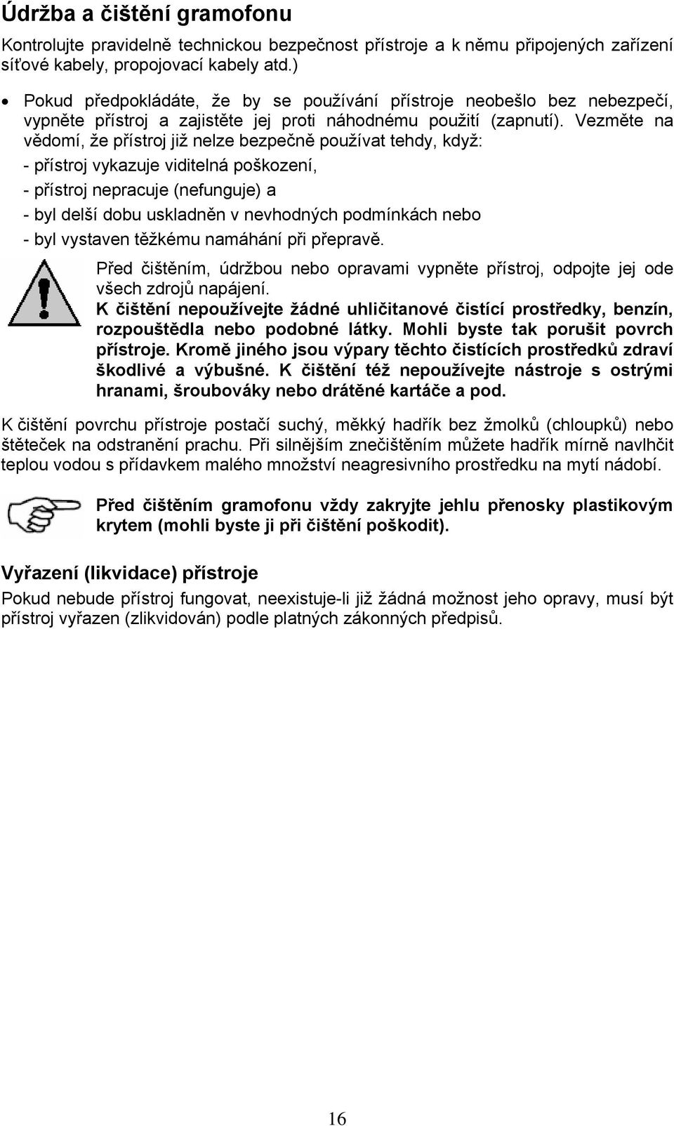 Vezměte na vědomí, že přístroj již nelze bezpečně používat tehdy, když: - přístroj vykazuje viditelná poškození, - přístroj nepracuje (nefunguje) a - byl delší dobu uskladněn v nevhodných podmínkách