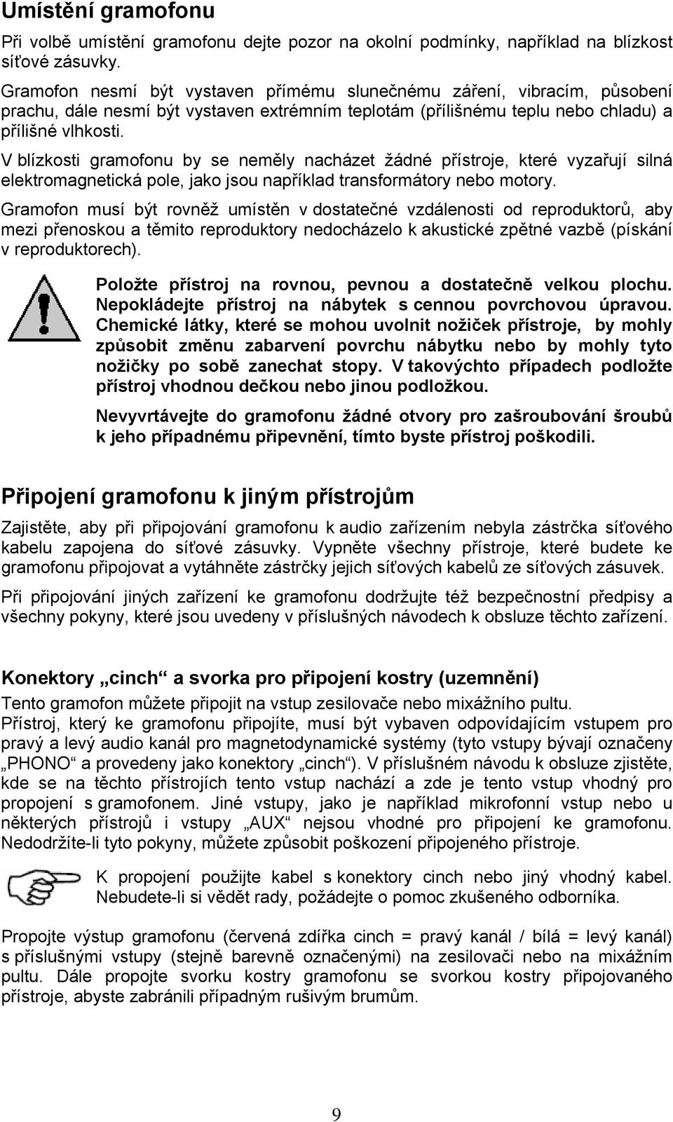 V blízkosti gramofonu by se neměly nacházet žádné přístroje, které vyzařují silná elektromagnetická pole, jako jsou například transformátory nebo motory.