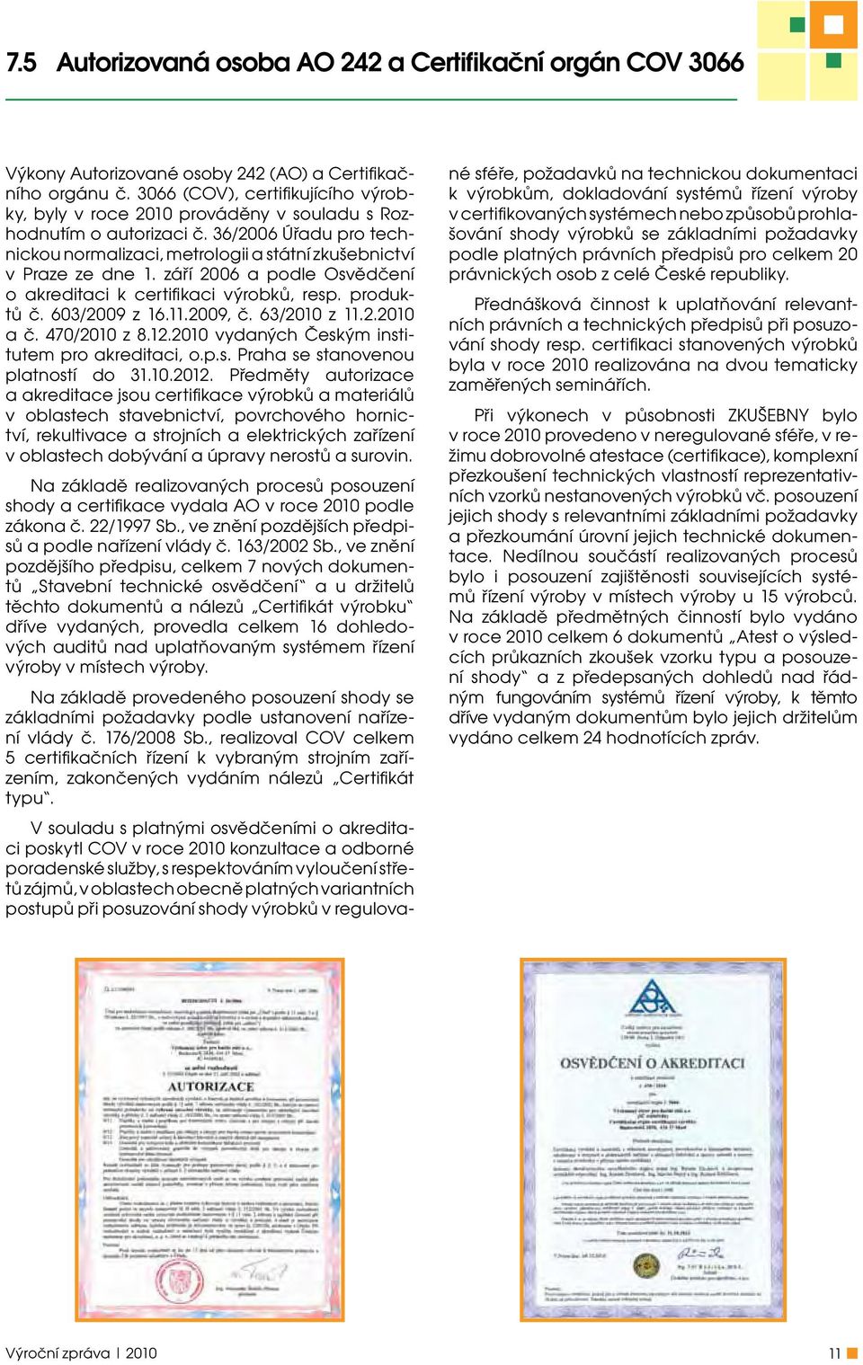 září 2006 a podle Osvědčení o akreditaci k certifikaci výrobků, resp. produktů č. 603/2009 z 16.11.2009, č. 63/2010 z 11.2.2010 a č. 470/2010 z 8.12.2010 vydaných Českým institutem pro akreditaci, o.