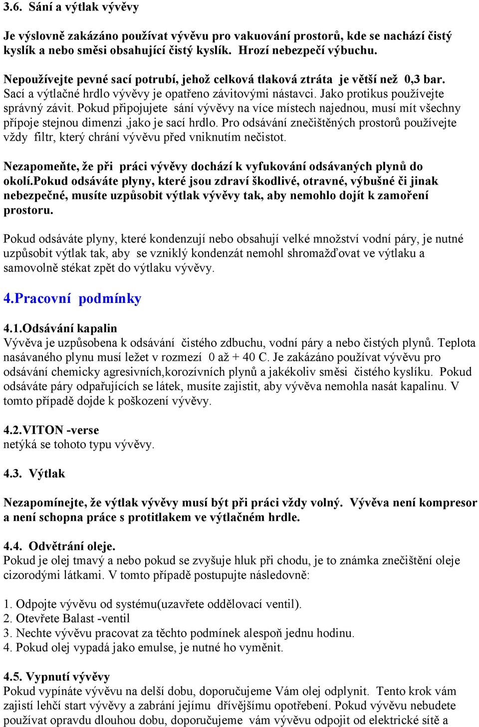 Pokud připojujete sání vývěvy na více místech najednou, musí mít všechny přípoje stejnou dimenzi,jako je sací hrdlo.