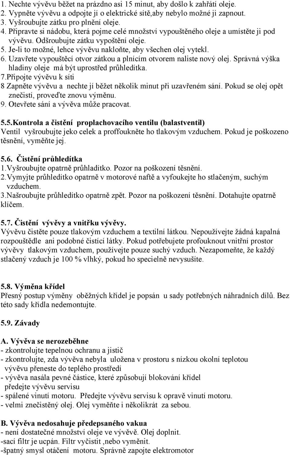 Uzavřete vypouštěcí otvor zátkou a plnícím otvorem naliste nový olej. Správná výška hladiny oleje má být uprostřed průhledítka. 7.