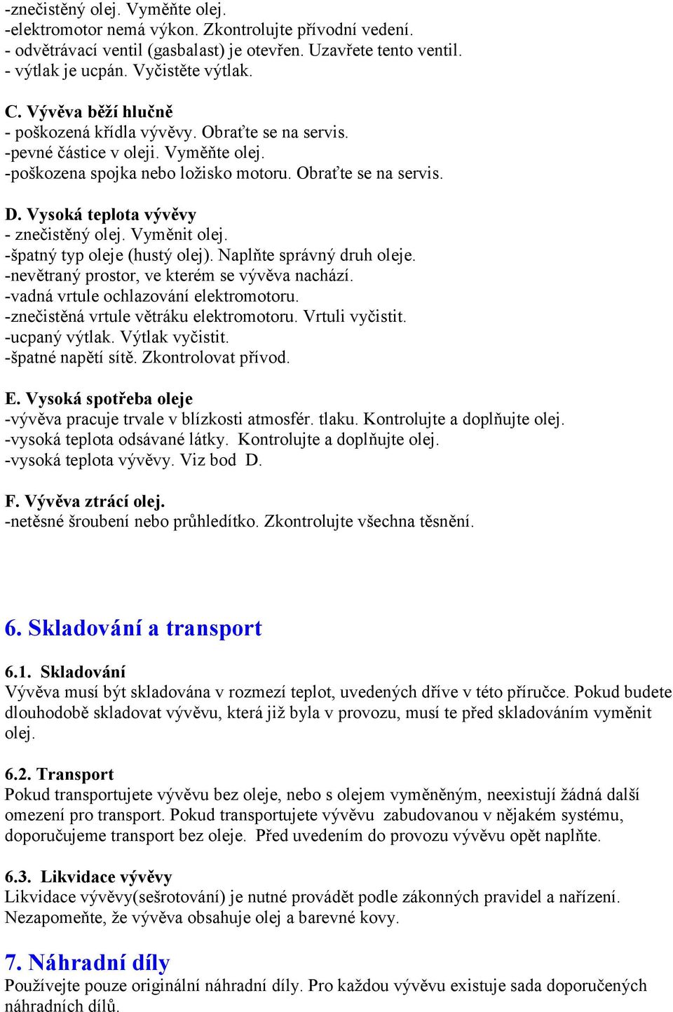 Vysoká teplota vývěvy - znečistěný olej. Vyměnit olej. -špatný typ oleje (hustý olej). Naplňte správný druh oleje. -nevětraný prostor, ve kterém se vývěva nachází.