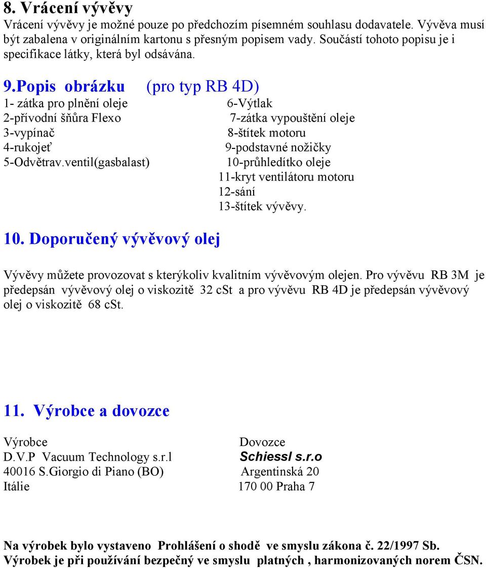 Popis obrázku (pro typ RB 4D) 1- zátka pro plnění oleje 6-Výtlak 2-přívodní šňůra Flexo 7-zátka vypouštění oleje 3-vypínač 8-štítek motoru 4-rukojeť 9-podstavné nožičky 5-Odvětrav.