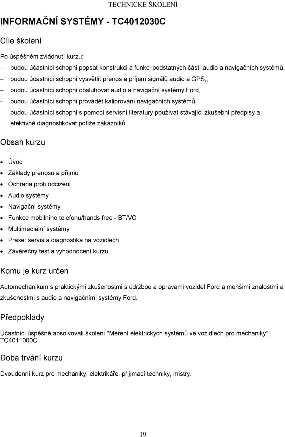 servisní literatury používat stávající zkušební předpisy a efektivně diagnostikovat potíže zákazníků.