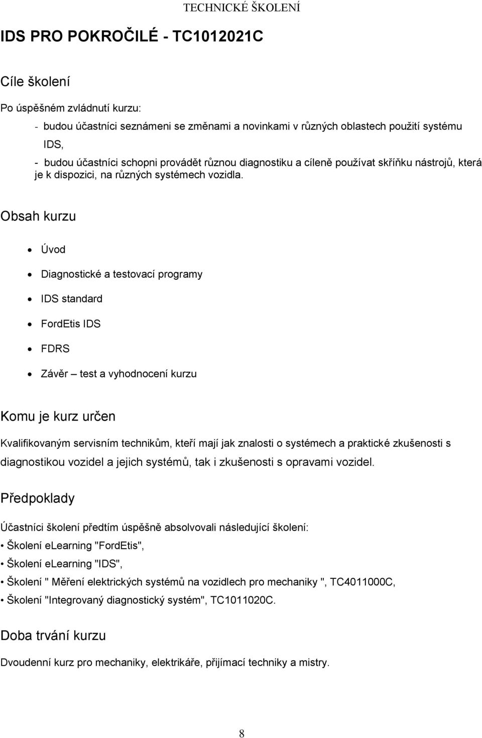 Úvod Diagnostické a testovací programy IDS standard FordEtis IDS FDRS Závěr test a vyhodnocení kurzu Kvalifikovaným servisním technikům, kteří mají jak znalosti o systémech a praktické zkušenosti s